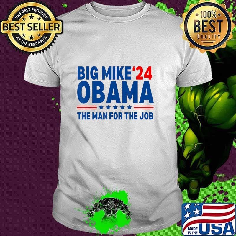 Big Mike Obama 2024 The Man For The Job President Election Stars T-Shirt