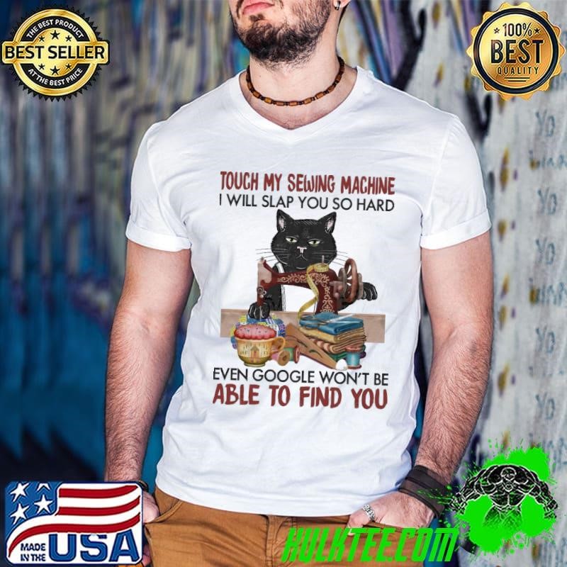 Cat Touch My Sewing Machine Will Slap You So hard Even Google Won't Be Able T-Shirt