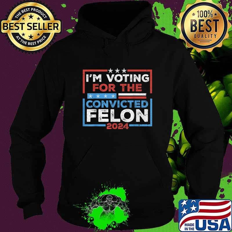 Convicted Felon I'm Voting Convicted Felon 2024 Stars Election Hoodie
