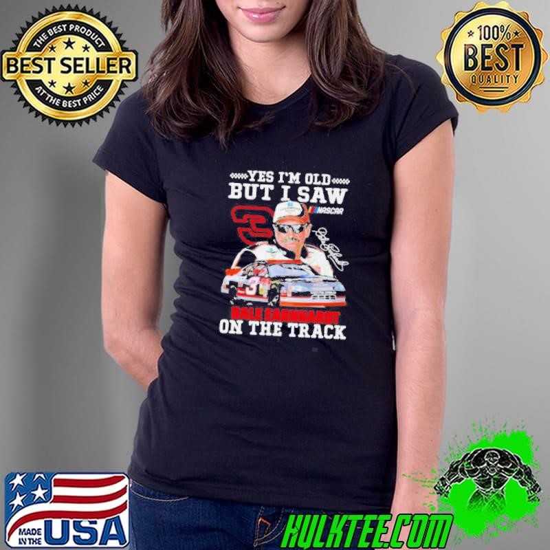 Dale Earnhardt Yes I’m Old But I Saw Him On The Track Fan Ladies Tee