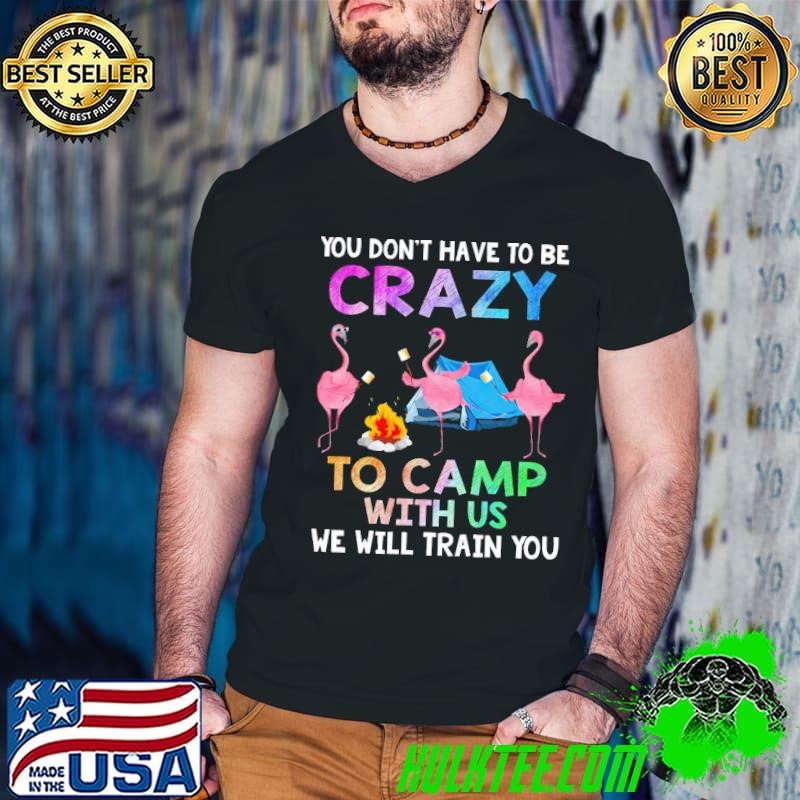 Flamingo You Don't Have To Be Crazy To Camp With Us T-Shirt