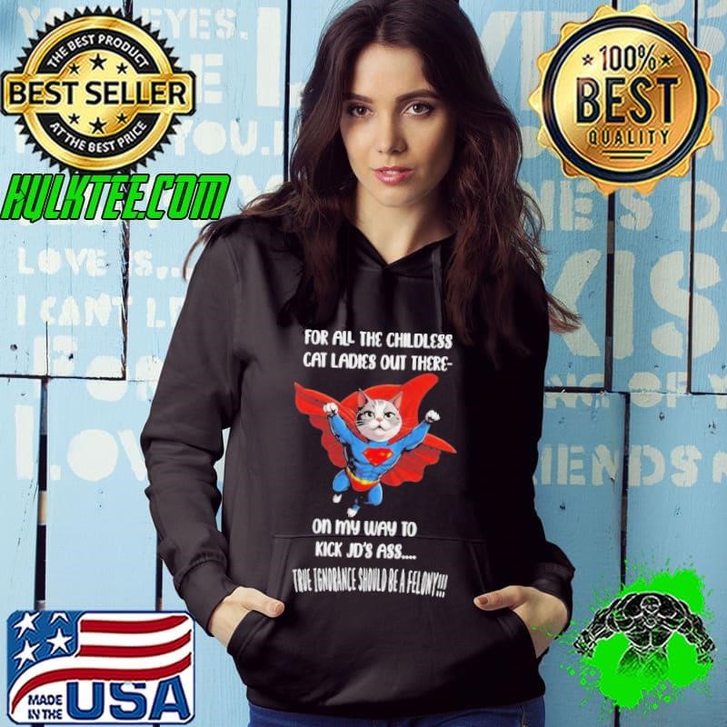 For All The Childless Cat Ladies Out There On My Way To Kick Jd’s Ass True Ignorance Should Be A Felony Hoodie