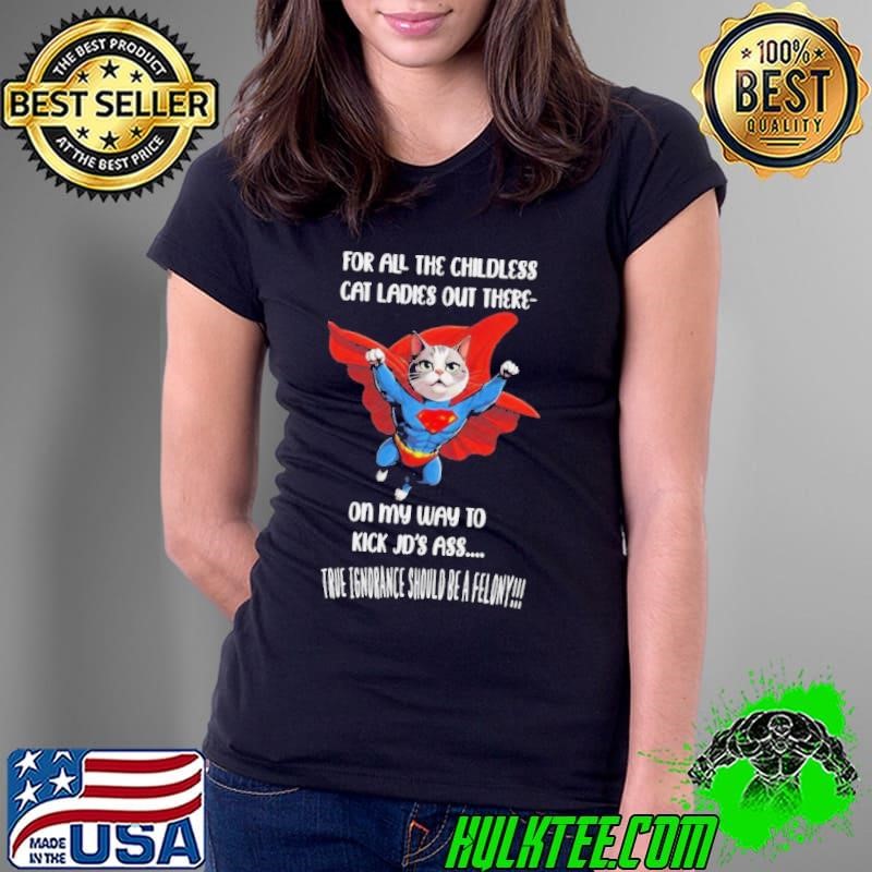 For All The Childless Cat Ladies Out There On My Way To Kick Jd’s Ass True Ignorance Should Be A Felony Ladies Tee