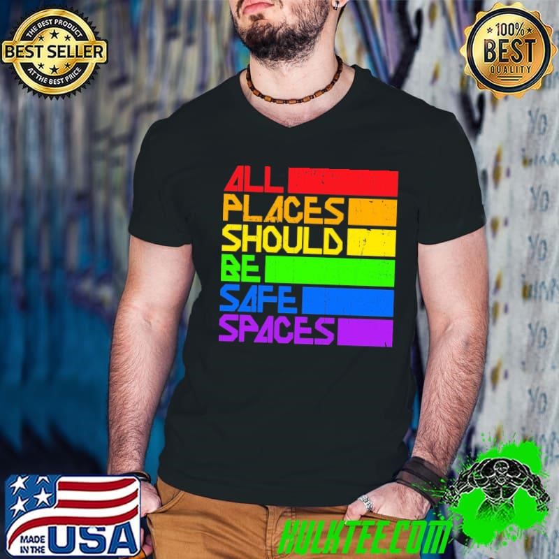 Gay All Places Be Safe Rainbow Pride Flag LGBTQ T-Shirt