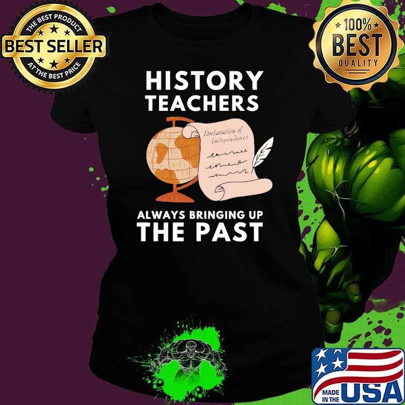 History Teachers Always Bringing Up The Past Ladies tee