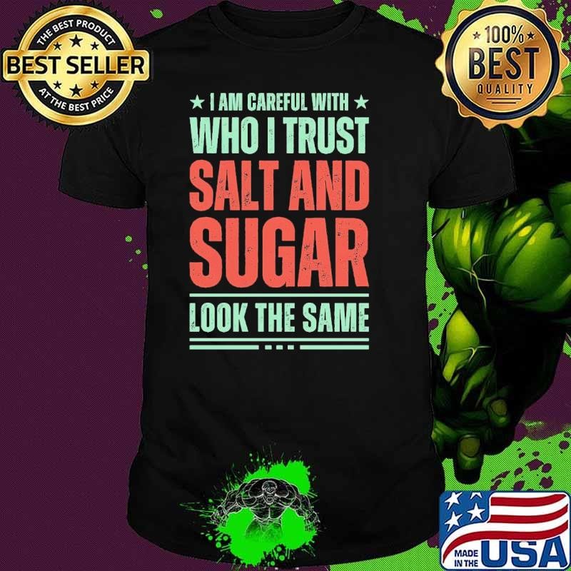 I Am Careful With Who I Trust Salt And Sugar Look The Same T-Shirt