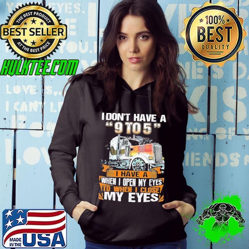 I Don't Have A 9 to 5 When Open My Eyes When Close My Eyes Truck Hoodie