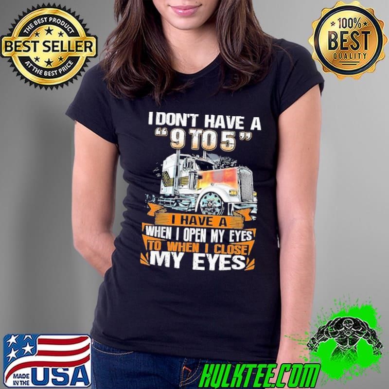 I Don't Have A 9 to 5 When Open My Eyes When Close My Eyes Truck Ladies Tee