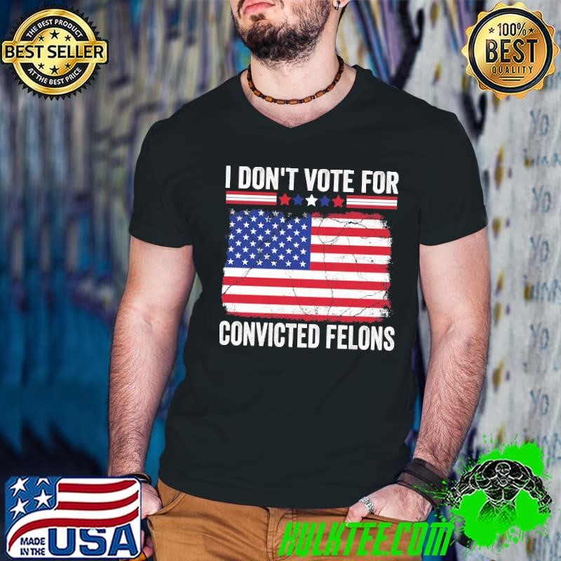 I Don't Vote for Convicted Felons USA Flag T-Shirt