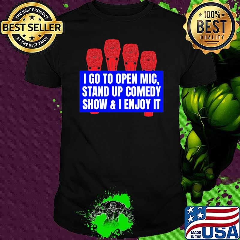I Go To Open Mic Stand Up Comedy Show Enjoy It Merchandise T-Shirt