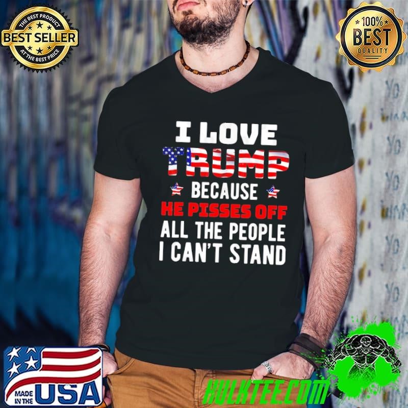 I Love Trump Because He Pisses Off All The People I Can't Stand Usa Flag T-Shirt