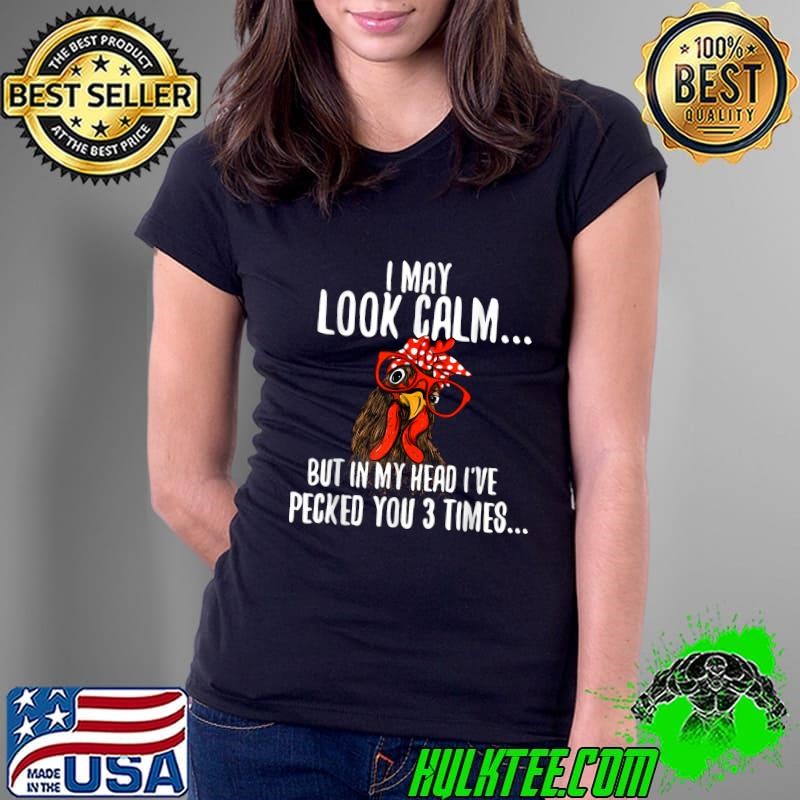 I May Look Calm But My Head Pecked You 3 Times Chicken Farm T-Shirt