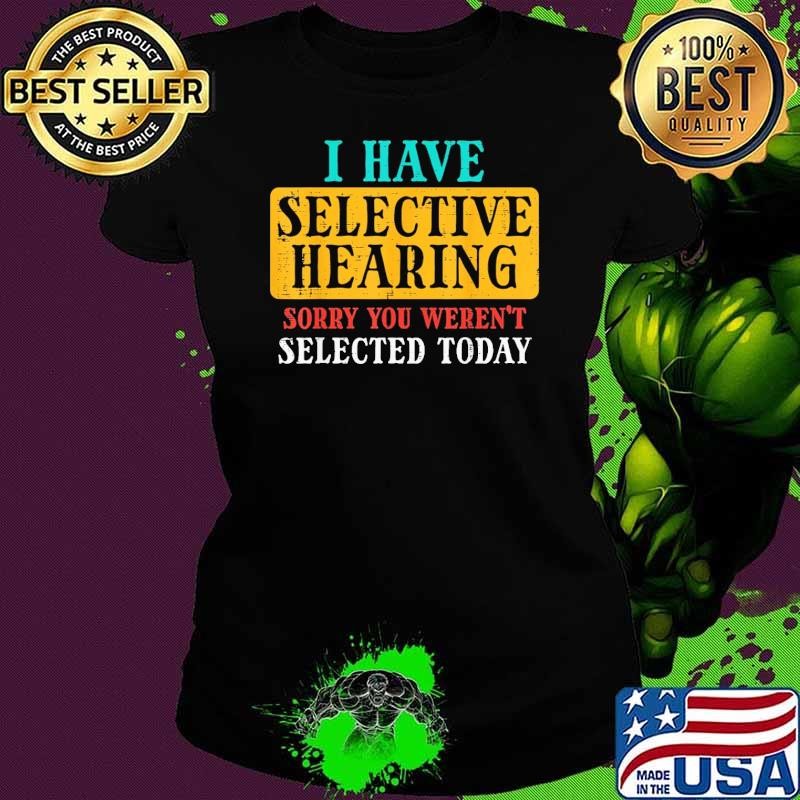 I have Selective Hearing Sorry YOu Weren't selected today retro Ladies tee
