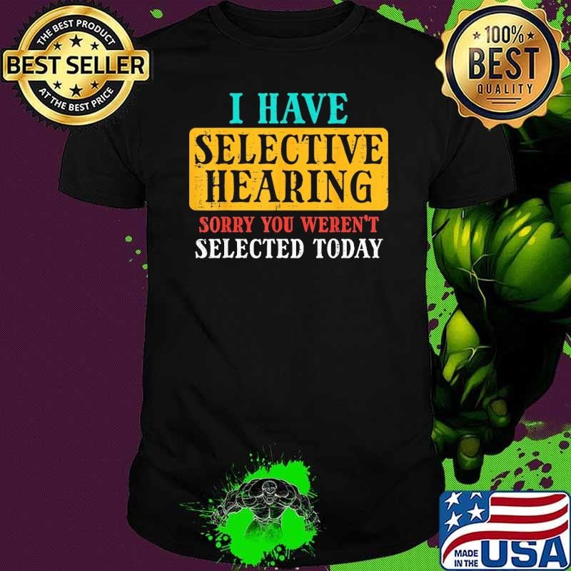 I have Selective Hearing Sorry YOu Weren't selected today retro Unisex