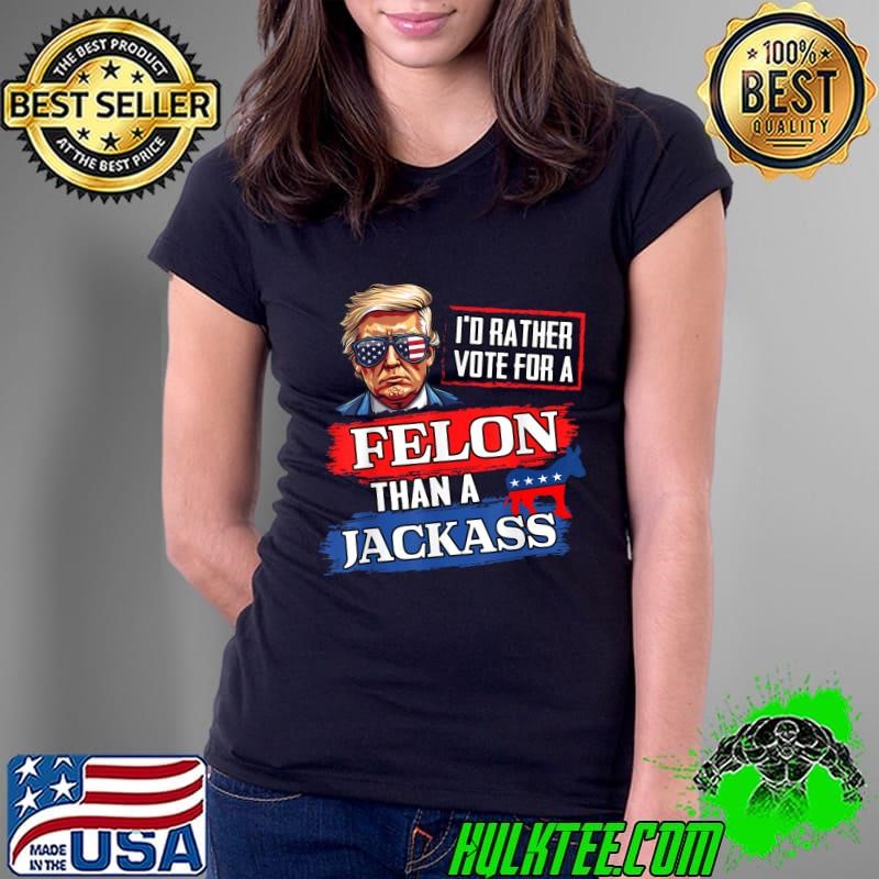 I'd Rather Vote For A Felon Than A Jackass Vote 2024 Trump Ladies Tee
