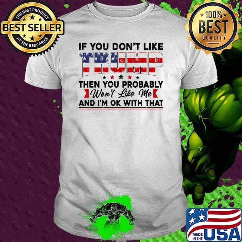 If You Dont Like Trump Then You Probably Wont Like Me Usa Flag T-Shirt
