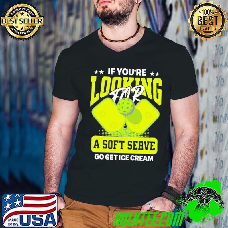 If You're Looking For A Soft Serve Go Get Ice Cream T-Shirt
