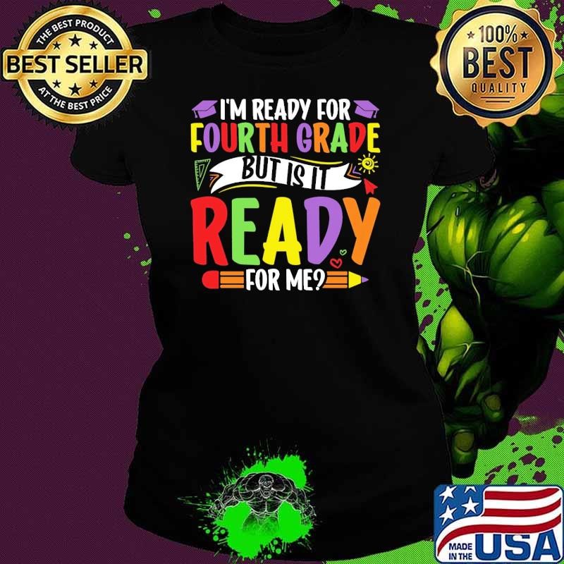 I'm Ready for 4th Grade But Is It Ready for Me Fourth Grade T-Shirt