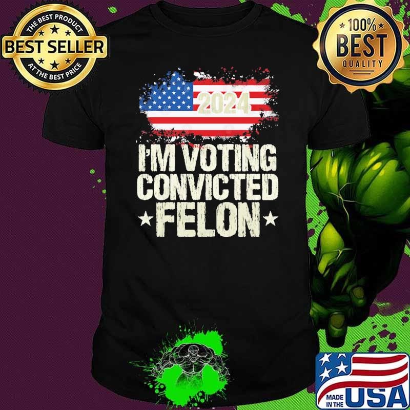 I'm Voting Convicted Felon 2024 American Flag T-Shirt