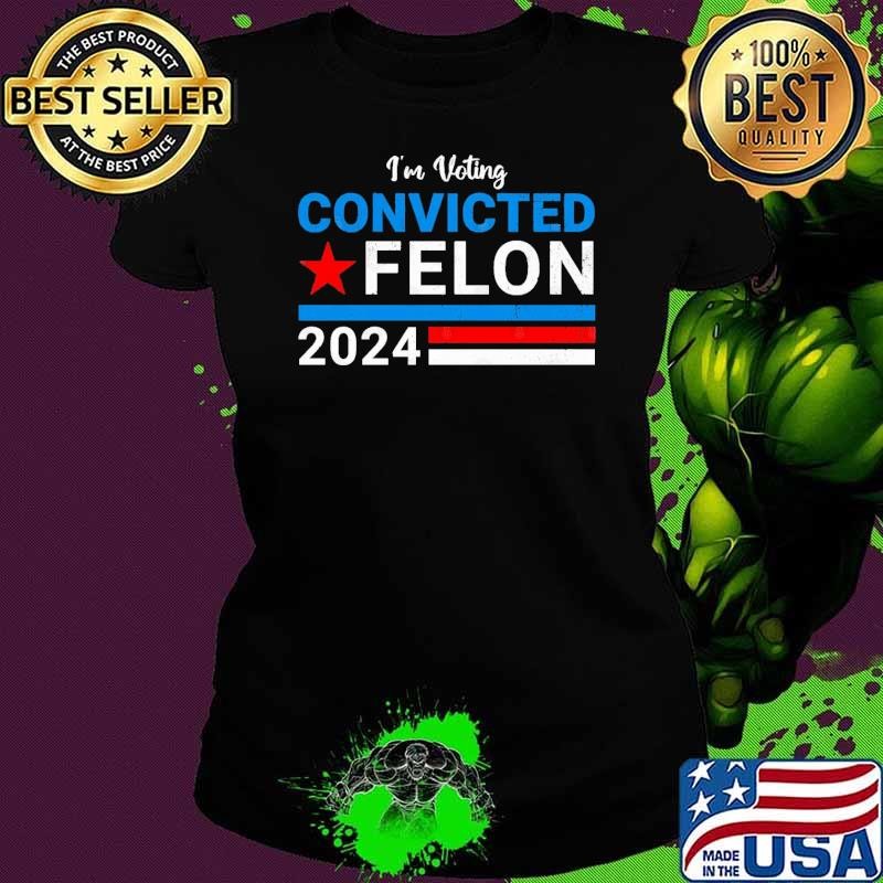 I'm Voting Convicted Felon 2024 Stars Vote President Ladies tee I'm Voting Convicted Felon 2024 Stars Vote President Ladies tee
