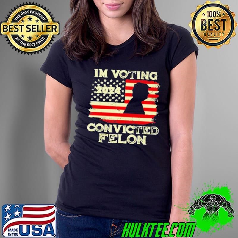 I’m Voting Convicted Felon Funny Pro Trump 2024 Shirt