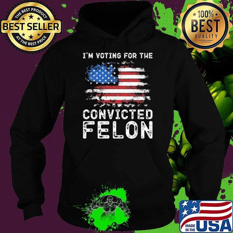 I'm Voting For The Convicted Felon American Flag vote 2024 Hoodie