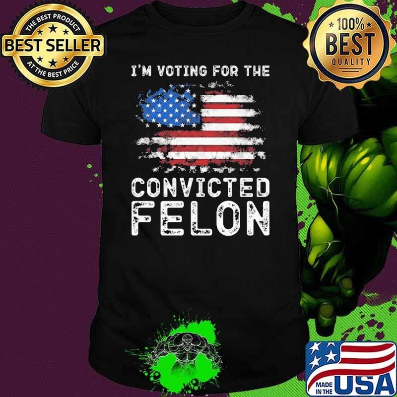 I'm Voting For The Convicted Felon American Flag vote 2024 T-Shirt