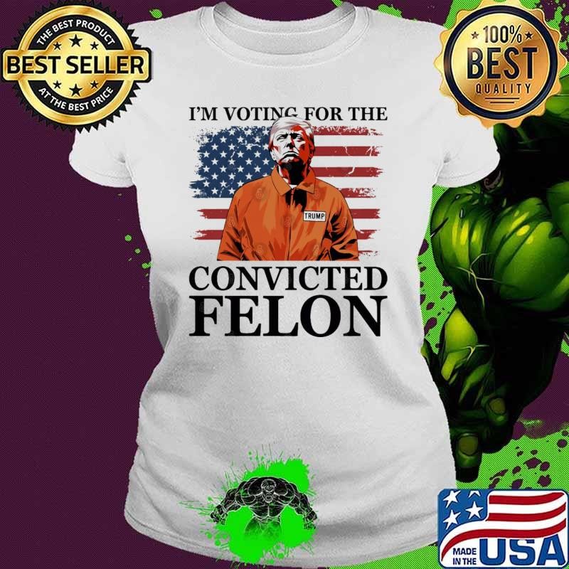 I'm Voting For The Convicted Felon Donald J Trump 2024 President Ladies tee