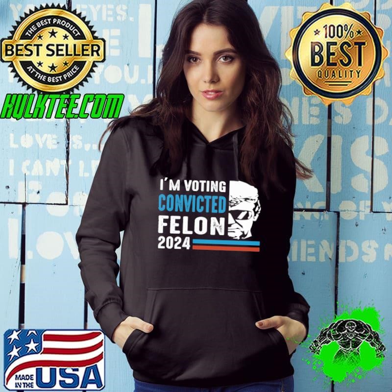 I'm Voting For The Convicted Felon Donald Trump 2024 Hoodie