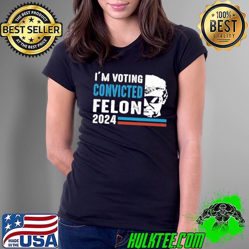 I'm Voting For The Convicted Felon Donald Trump 2024 T-Shirt