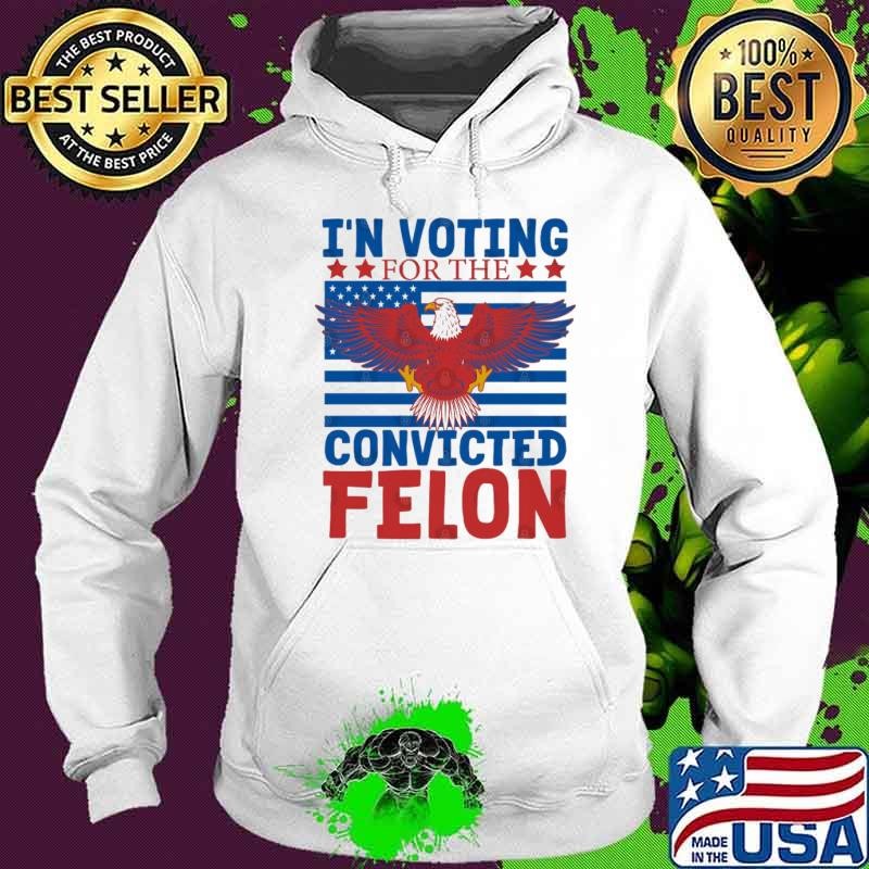 I'm Voting For The Convicted Felon Eagle Us Flag Pro-Trump 2024 President Hoodie