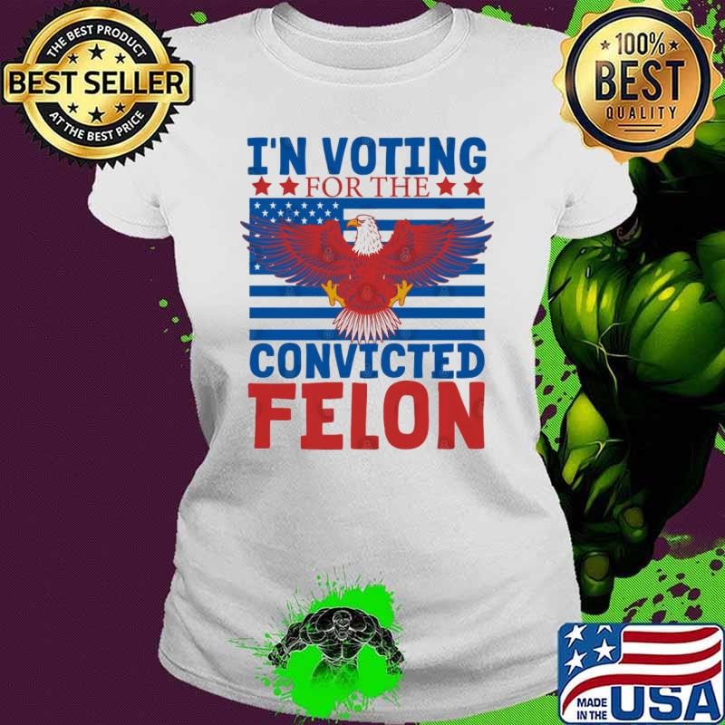 I'm Voting For The Convicted Felon Eagle Us Flag Pro-Trump 2024 President Ladies tee