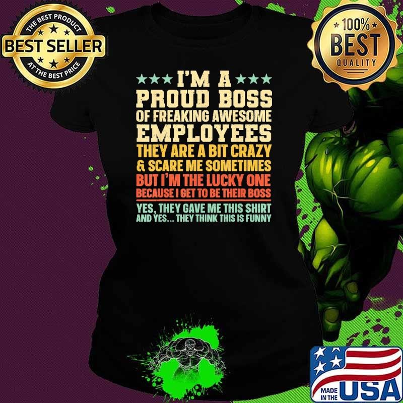 I'm a proud boss of freaking awesome employees they are a bit crazy T-Shirt