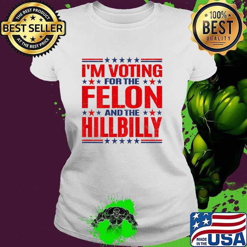 I'm voting for the felon and the hillbilly star vote Ladies tee