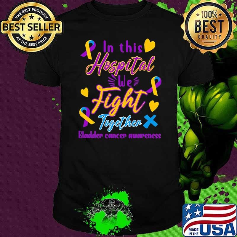In This Hospital We Fight Together Bladder Cancer Awareness T-Shirt