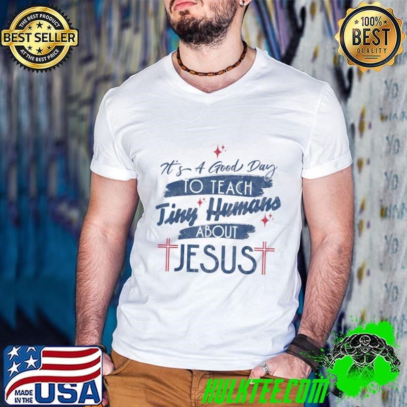 It's A Good Day To Teach Tiny Humans About Jesus T-Shirt