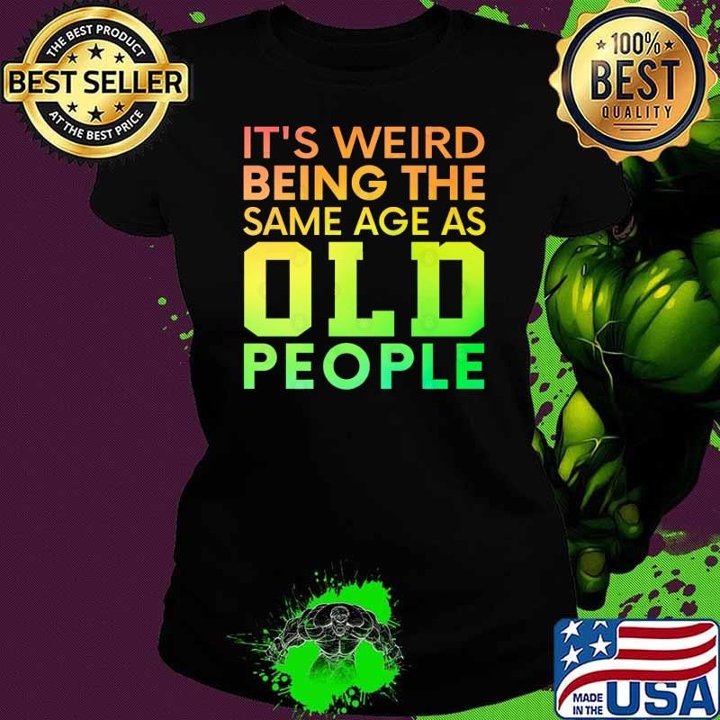It's Weird Being The Same Age As Old People Retro Sarcastic T-Shirt