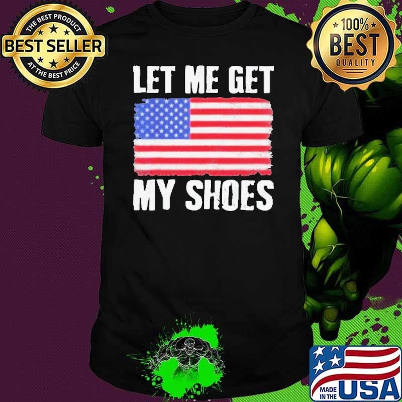 Let Me Get My Shoes Trump Shot Flag America Shirt