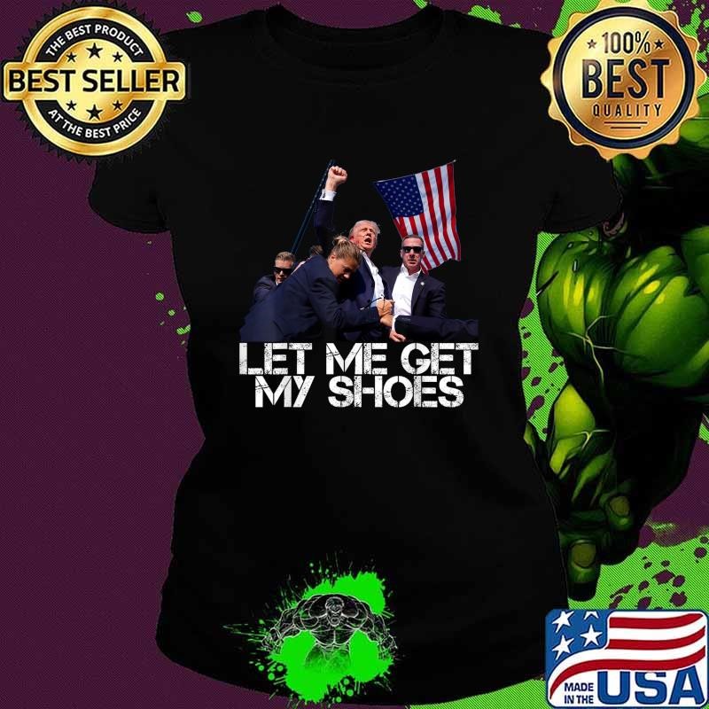 Let Me Get My Shoes USa Flag Donald trump President 2024 T-Shirt