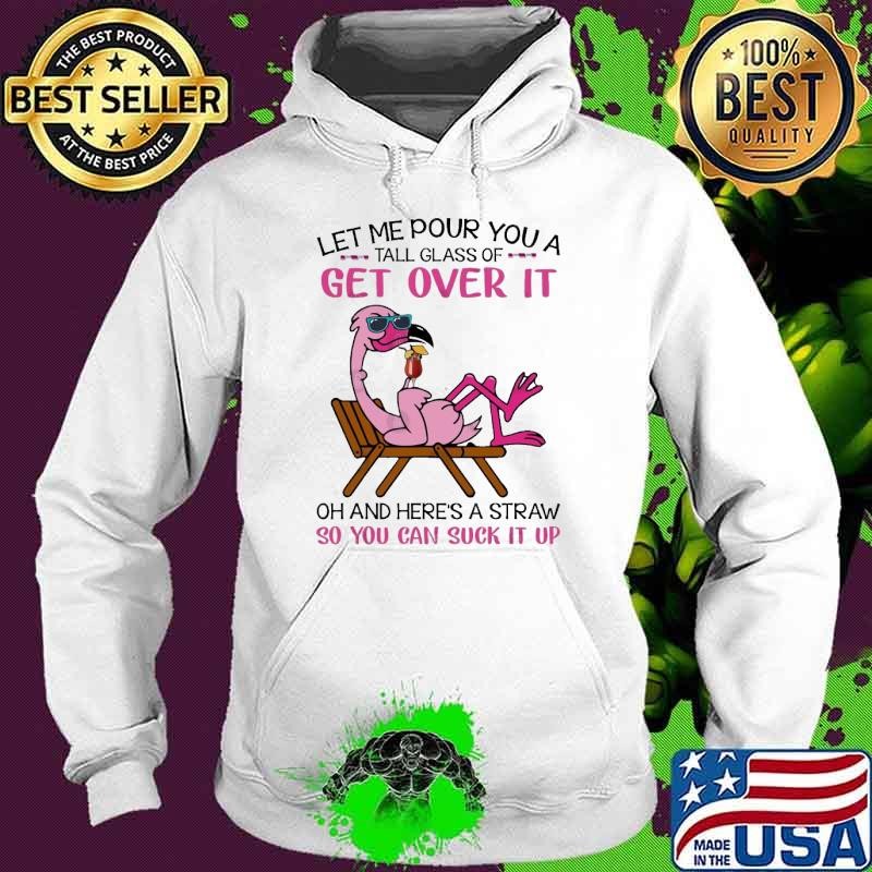 Let Me Pour You A Tall Glass Of Get Over It Suck It Up Flamingo Hoodie