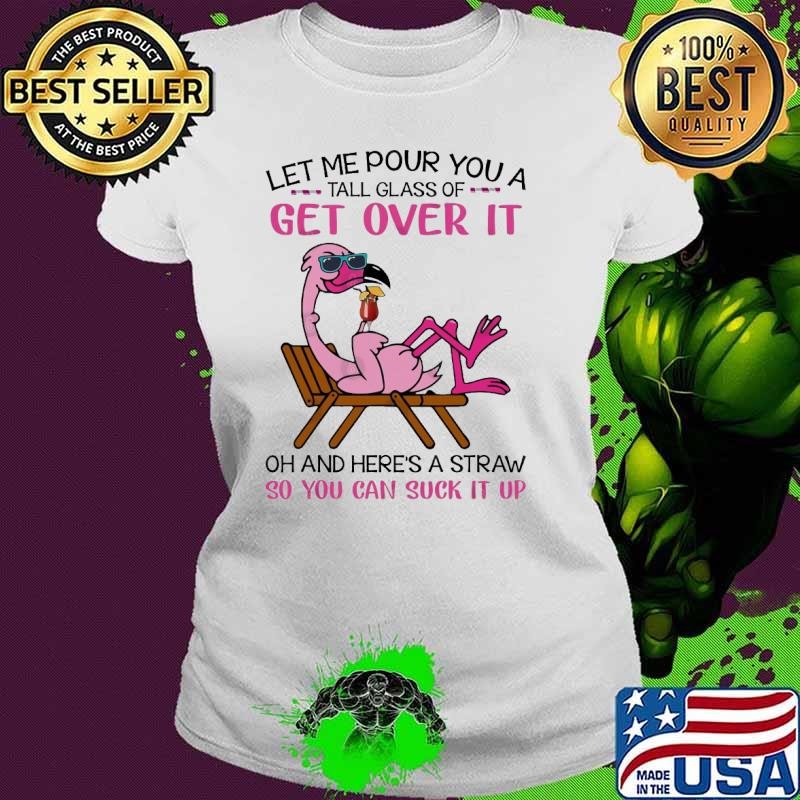 Let Me Pour You A Tall Glass Of Get Over It Suck It Up Flamingo Ladies tee