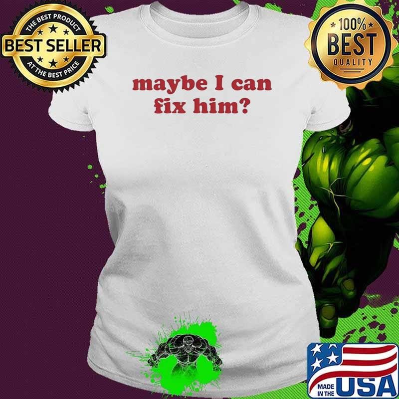 Maybe I Can Fix Him shirt
