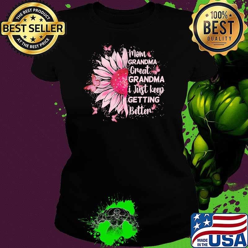 Mom Grandma Great Grandma I Just Keep Getting Better Sunflower T-Shirt