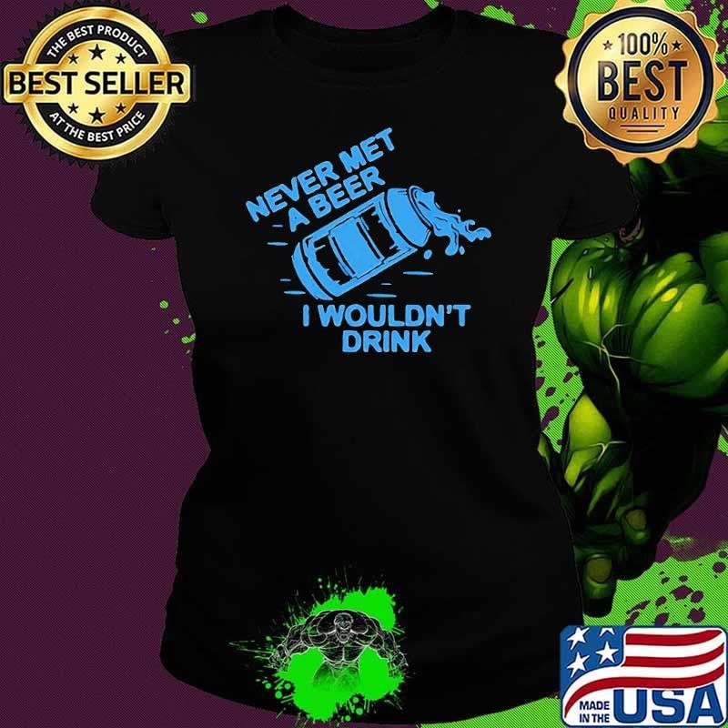 Never met a beer i wouldn’t drink shirt