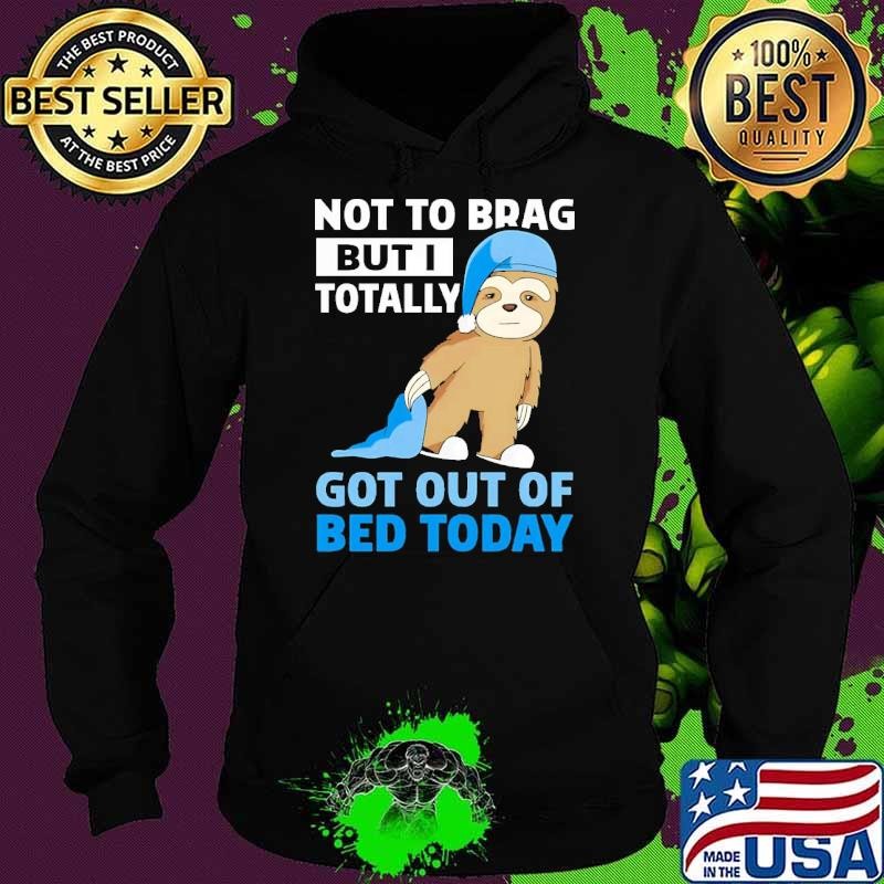 Not To Brag But I Totally Got Out Of Bed Today Hoodie