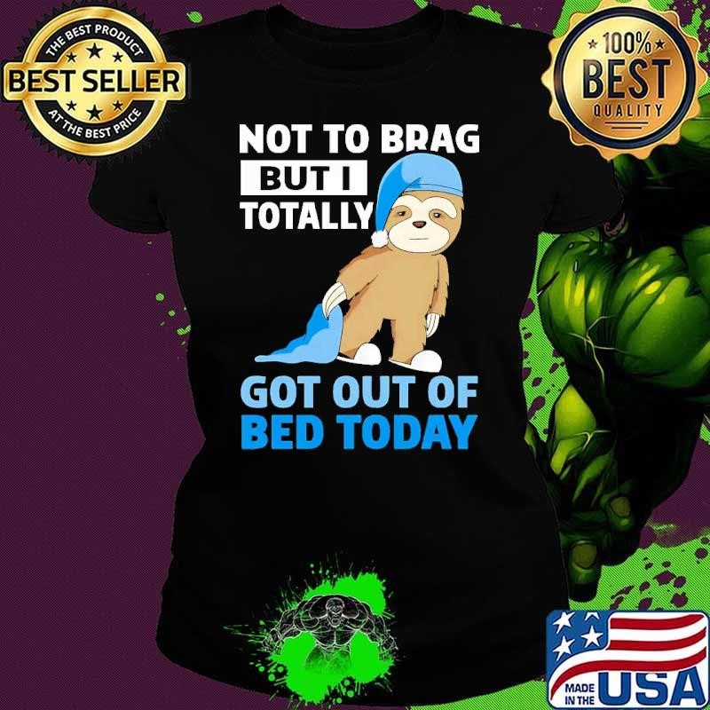 Not To Brag But I Totally Got Out Of Bed Today Ladies tee