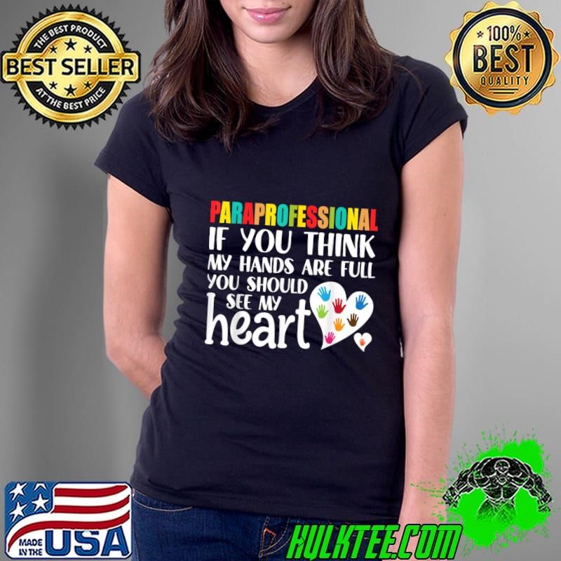 Paraprofessional If You Think My Hands Are Full You Should My Heart Paraeducator T-Shirt