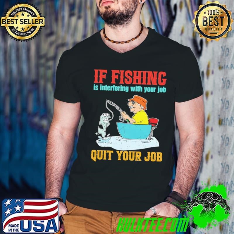 Premium If Fishing Is Intertering With Your Job Quit Your Job Go Fishing Angler T-Shirt