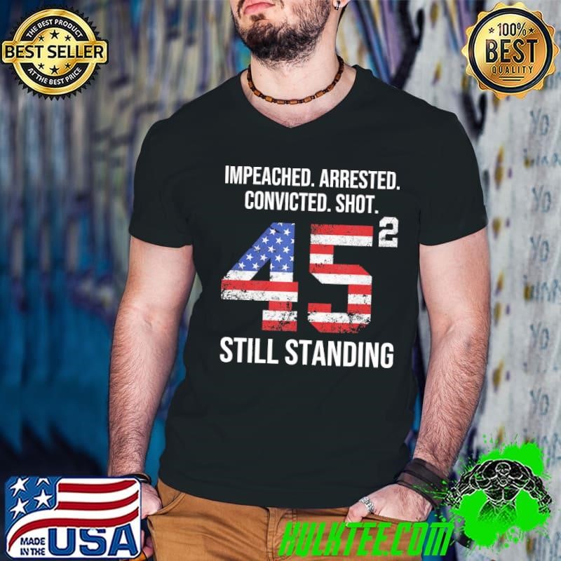 Premium Impeached Arrested Convicted Shot 45 Still Standing Usa Flag T-Shirt