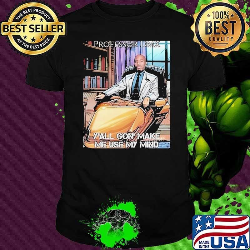 Professor Dmx Y’all Gon’ Make Me Use My Mind shirt